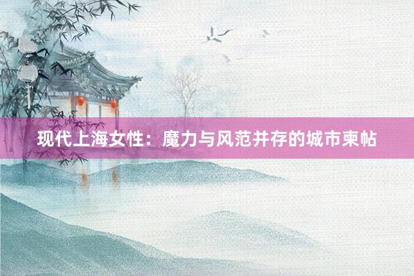 现代上海女性：魔力与风范并存的城市柬帖